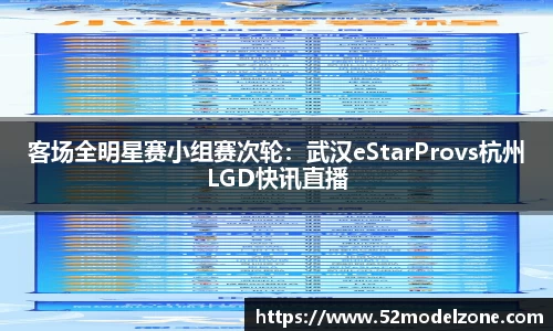 客场全明星赛小组赛次轮：武汉eStarProvs杭州LGD快讯直播