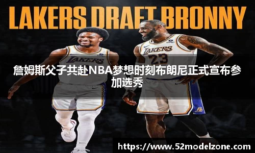 詹姆斯父子共赴NBA梦想时刻布朗尼正式宣布参加选秀