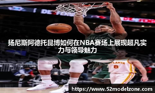 扬尼斯阿德托昆博如何在NBA赛场上展现超凡实力与领导魅力