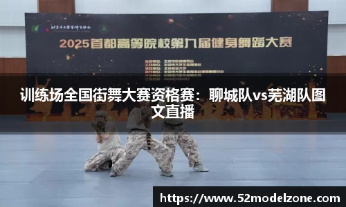 训练场全国街舞大赛资格赛：聊城队vs芜湖队图文直播