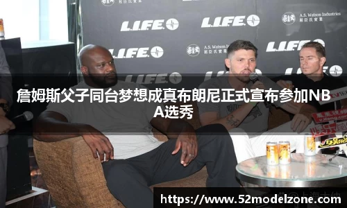 詹姆斯父子同台梦想成真布朗尼正式宣布参加NBA选秀