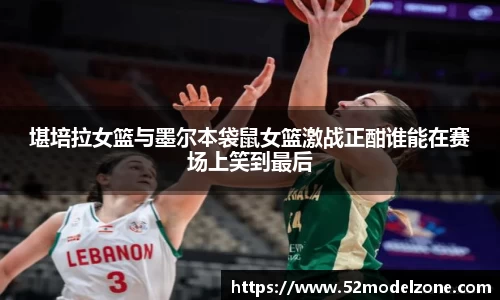 堪培拉女篮与墨尔本袋鼠女篮激战正酣谁能在赛场上笑到最后