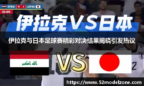 伊拉克与日本足球赛精彩对决结果揭晓引发热议